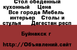 Стол обеденный кухонный  › Цена ­ 8 500 - Все города Мебель, интерьер » Столы и стулья   . Дагестан респ.,Буйнакск г.